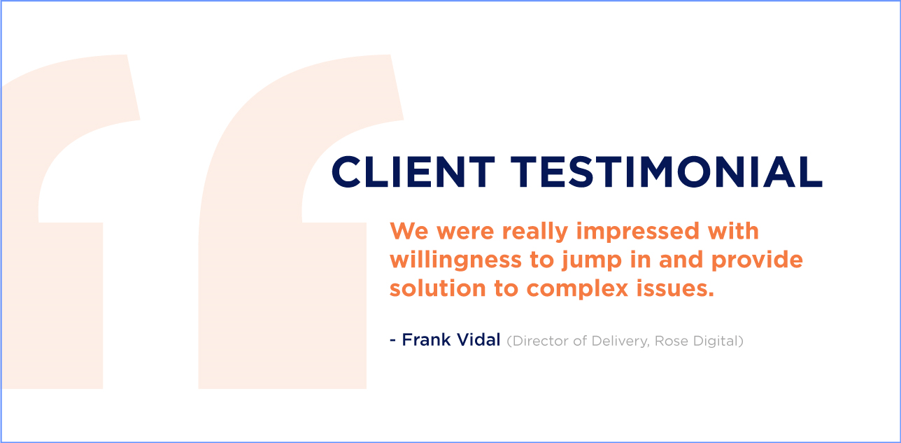 Client Testimonial : Director of Delivery, Rose Digital said that "We were really impressed with willingness to jump in and provide solution to complex issues". INFINITY-UP has a very high review rating on all the independent third party review platforms that depicts the high quality services provided by the Game Studio with a proven track record that Empowered Gaming Industry..